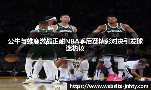 公牛与雄鹿激战正酣NBA季后赛精彩对决引发球迷热议